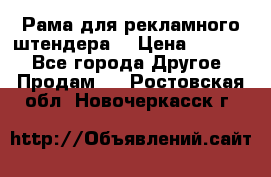 Рама для рекламного штендера: › Цена ­ 1 000 - Все города Другое » Продам   . Ростовская обл.,Новочеркасск г.